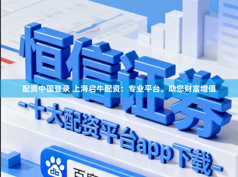 配资中国登录 上海启牛配资：专业平台，助您财富增值