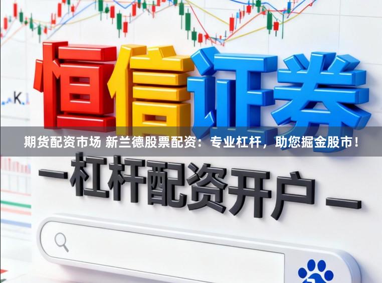 期货配资市场 新兰德股票配资：专业杠杆，助您掘金股市！